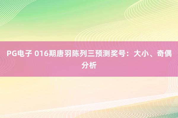 PG电子 016期唐羽陈列三预测奖号：大小、奇偶分析