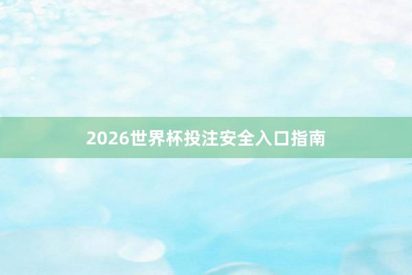 2026世界杯投注安全入口指南
