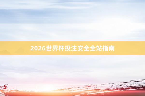2026世界杯投注安全全站指南