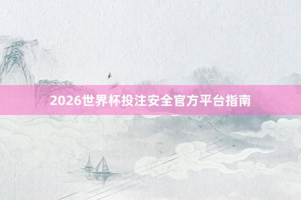 2026世界杯投注安全官方平台指南