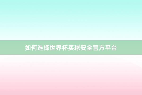 如何选择世界杯买球安全官方平台