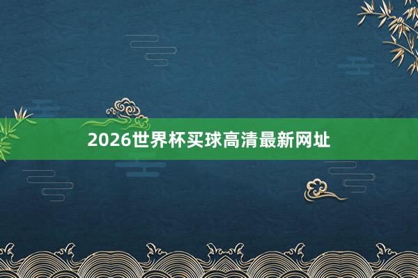 2026世界杯买球高清最新网址