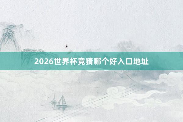 2026世界杯竞猜哪个好入口地址