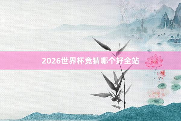 2026世界杯竞猜哪个好全站