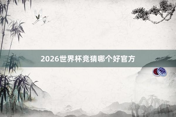 2026世界杯竞猜哪个好官方