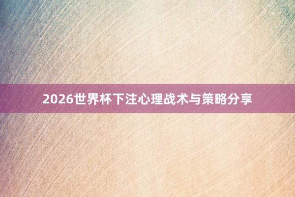 2026世界杯下注心理战术与策略分享