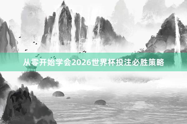 从零开始学会2026世界杯投注必胜策略