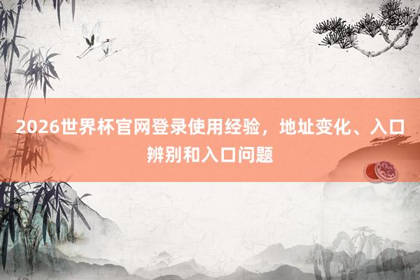 2026世界杯官网登录使用经验，地址变化、入口辨别和入口问题