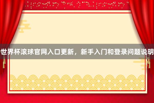 世界杯滚球官网入口更新，新手入门和登录问题说明