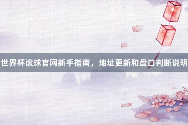 世界杯滚球官网新手指南，地址更新和盘口判断说明
