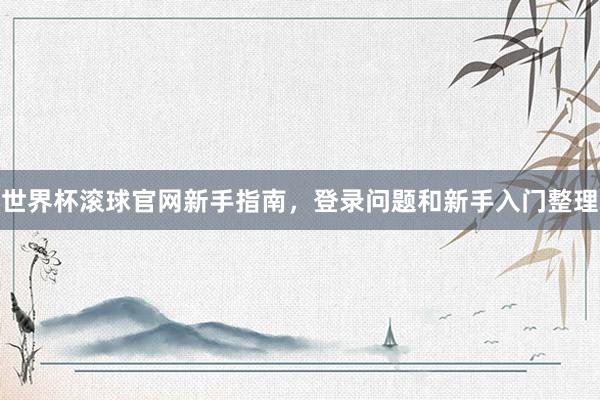 世界杯滚球官网新手指南，登录问题和新手入门整理