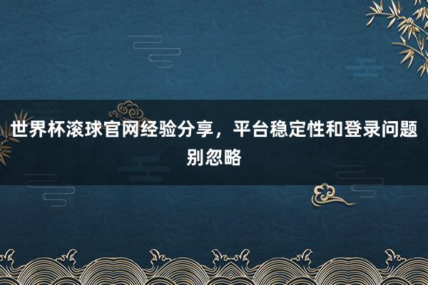 世界杯滚球官网经验分享，平台稳定性和登录问题别忽略