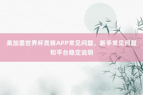 美加墨世界杯竞猜APP常见问题，新手常见问题和平台稳定说明
