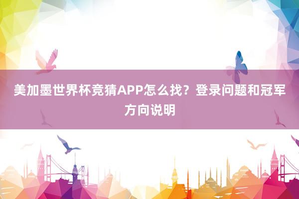 美加墨世界杯竞猜APP怎么找？登录问题和冠军方向说明