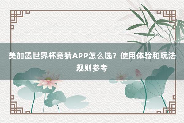 美加墨世界杯竞猜APP怎么选？使用体验和玩法规则参考