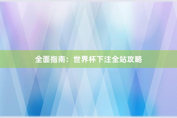 全面指南:世界杯下注全站攻略