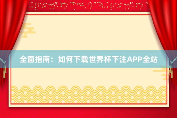 全面指南:如何下载世界杯下注APP全站