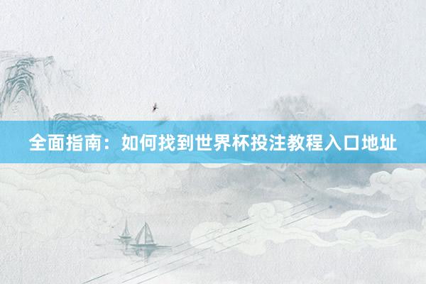 全面指南:如何找到世界杯投注教程入口地址