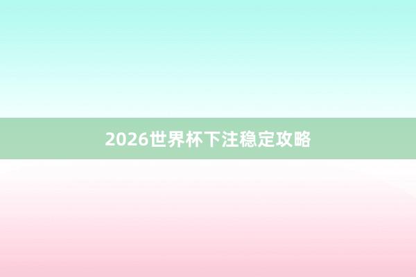 2026世界杯下注稳定攻略