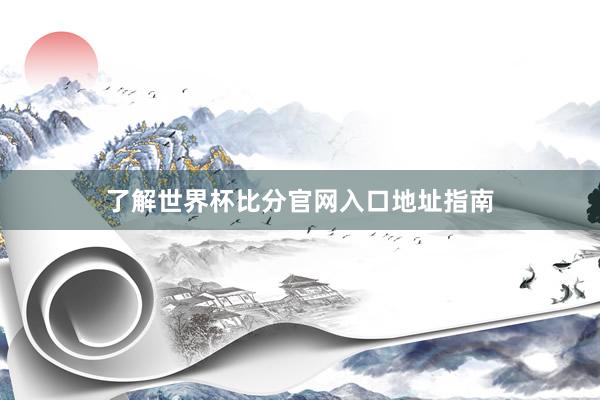 了解世界杯比分官网入口地址指南