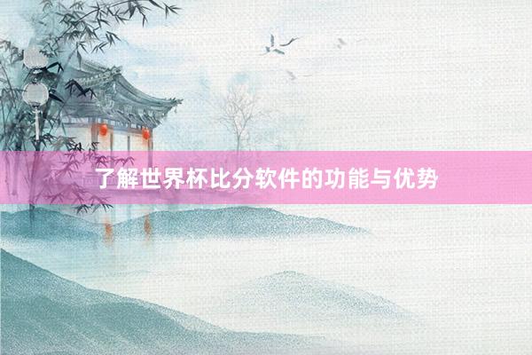 了解世界杯比分软件的功能与优势