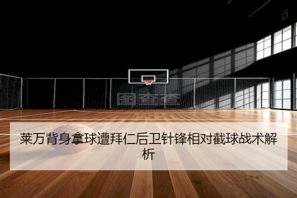 莱万背身拿球遭拜仁后卫针锋相对截球战术解析